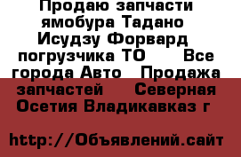 Продаю запчасти ямобура Тадано, Исудзу Форвард, погрузчика ТО-30 - Все города Авто » Продажа запчастей   . Северная Осетия,Владикавказ г.